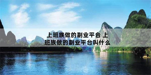 上班族做的副业平台 上班族做的副业平台叫什么